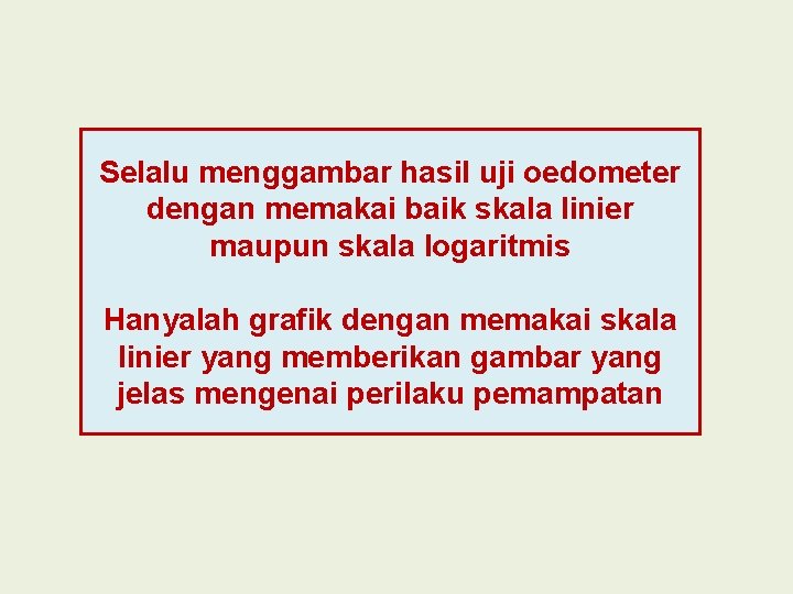 Selalu menggambar hasil uji oedometer dengan memakai baik skala linier maupun skala logaritmis Hanyalah