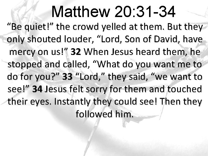 Matthew 20: 31 -34 “Be quiet!” the crowd yelled at them. But they only Matthew 20: 31 -34 “Be quiet!” the crowd yelled at them. But they only