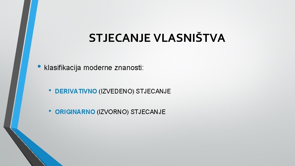 STJECANJE VLASNIŠTVA • klasifikacija moderne znanosti: • DERIVATIVNO (IZVEDENO) STJECANJE • ORIGINARNO (IZVORNO) STJECANJE