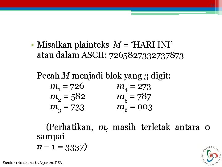 16 • Misalkan plainteks M = ‘HARI INI’ atau dalam ASCII: 7265827332737873 Pecah M