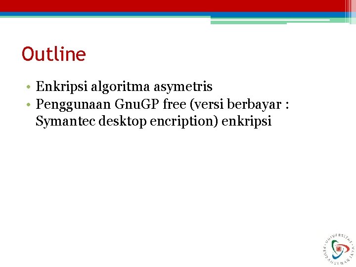 Outline • Enkripsi algoritma asymetris • Penggunaan Gnu. GP free (versi berbayar : Symantec