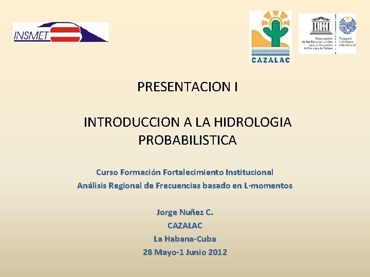 PRESENTACION I INTRODUCCION A LA HIDROLOGIA PROBABILISTICA Curso Formación Fortalecimiento Institucional Análisis Regional de