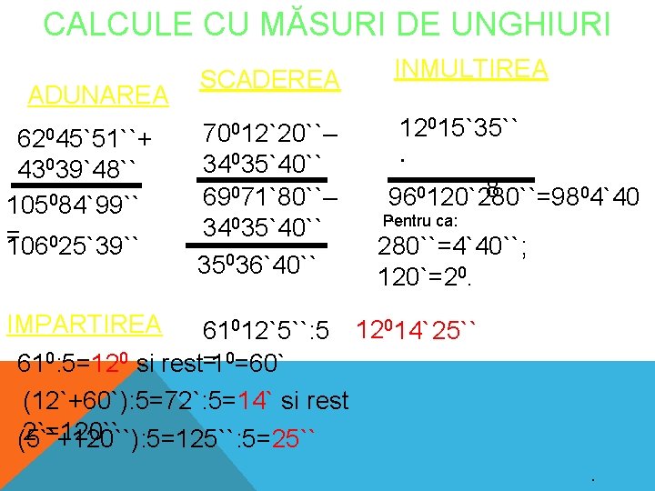 CALCULE CU MĂSURI DE UNGHIURI ADUNAREA 62045`51``+ 43039`48`` 105084`99`` = 106025`39`` SCADEREA INMULTIREA 70012`20``–