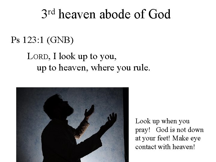 rd 3 heaven abode of God Ps 123: 1 (GNB) LORD, I look up