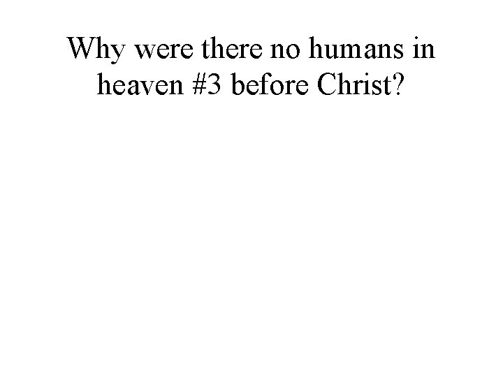 Why were there no humans in heaven #3 before Christ? 