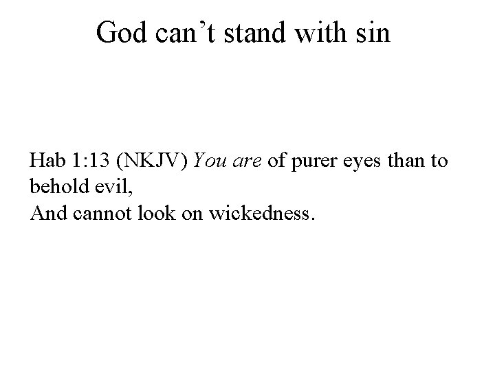 God can’t stand with sin Hab 1: 13 (NKJV) You are of purer eyes