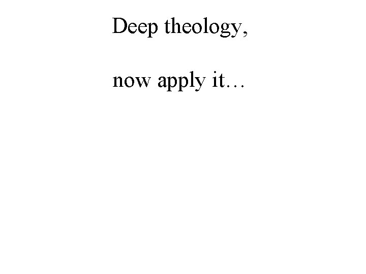 Deep theology, now apply it… 