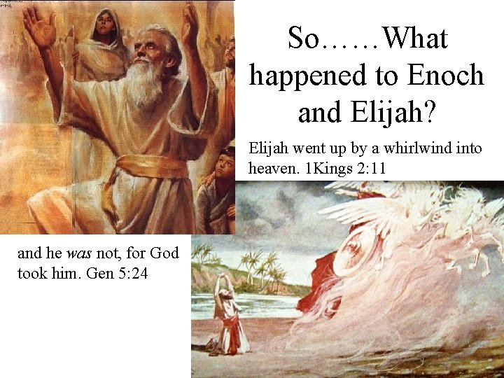 So……What happened to Enoch and Elijah? Elijah went up by a whirlwind into heaven.