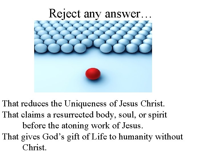 Reject any answer… That reduces the Uniqueness of Jesus Christ. That claims a resurrected