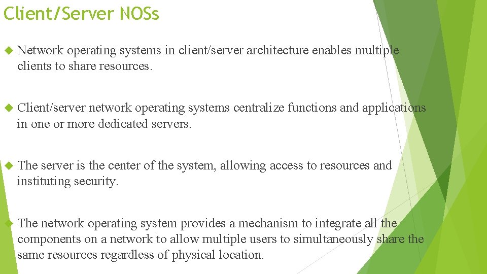 Client/Server NOSs Network operating systems in client/server architecture enables multiple clients to share resources.
