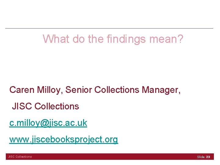 What do the findings mean? Caren Milloy, Senior Collections Manager, JISC Collections c. milloy@jisc.