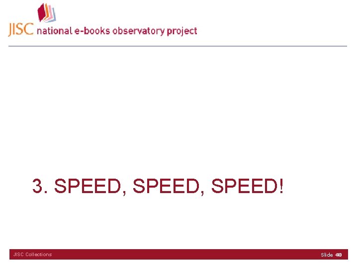 3. SPEED, SPEED! JISC Collections 40 Slide 40 