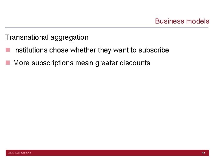Business models Transnational aggregation n Institutions chose whether they want to subscribe n More