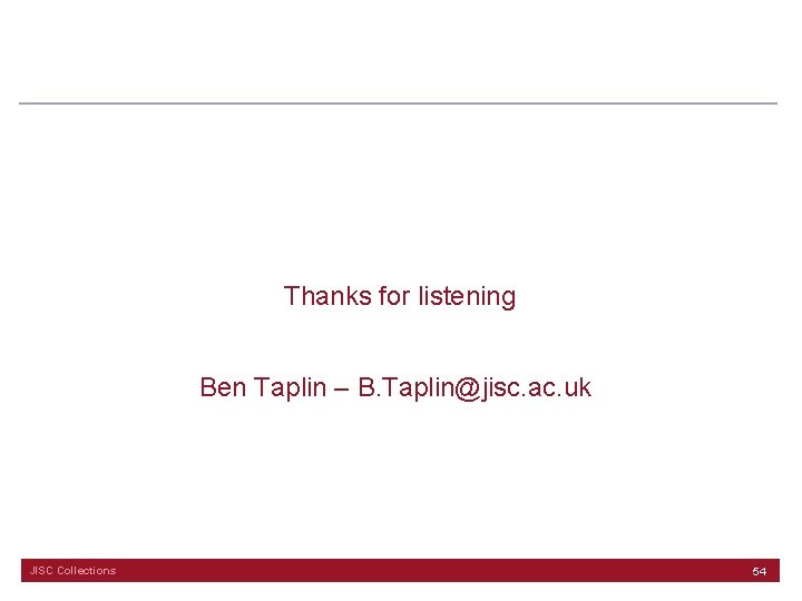 Thanks for listening Ben Taplin – B. Taplin@jisc. ac. uk JISC Collections 54 