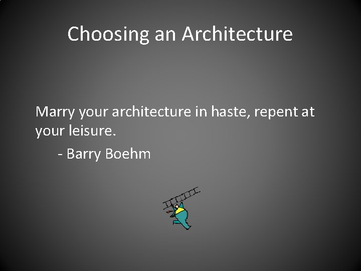 Choosing an Architecture Marry your architecture in haste, repent at your leisure. - Barry