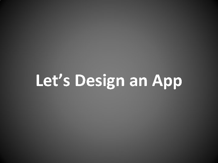 Let’s Design an App 