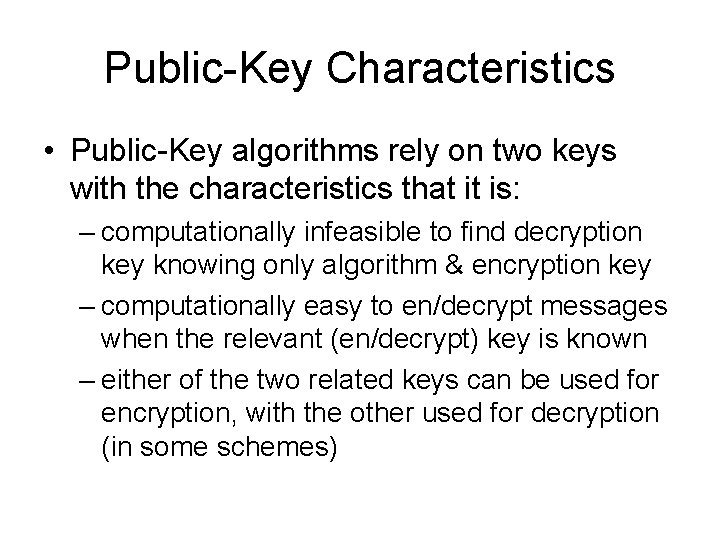 Public-Key Characteristics • Public-Key algorithms rely on two keys with the characteristics that it