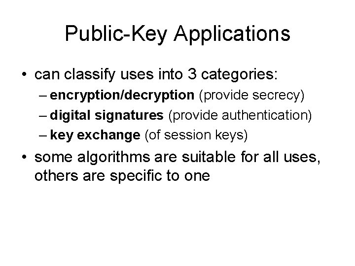 Public-Key Applications • can classify uses into 3 categories: – encryption/decryption (provide secrecy) –