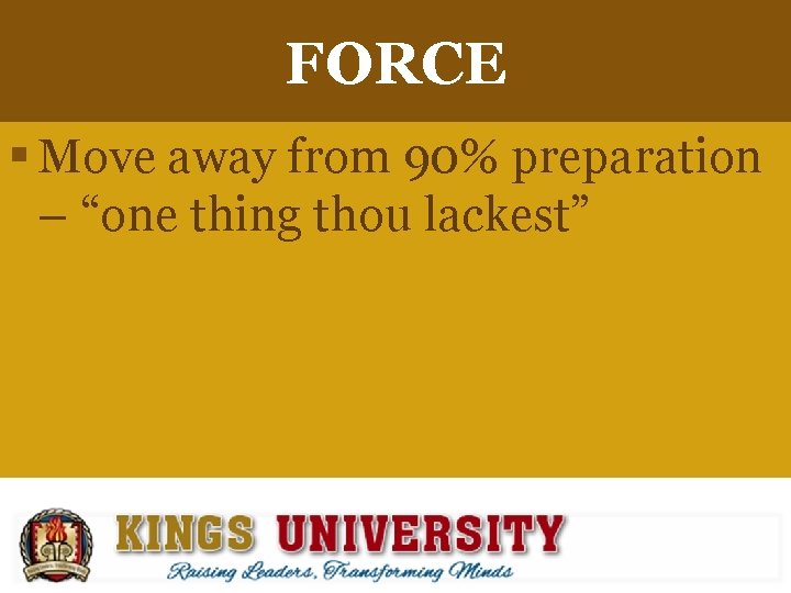 FORCE § Move away from 90% preparation – “one thing thou lackest” 