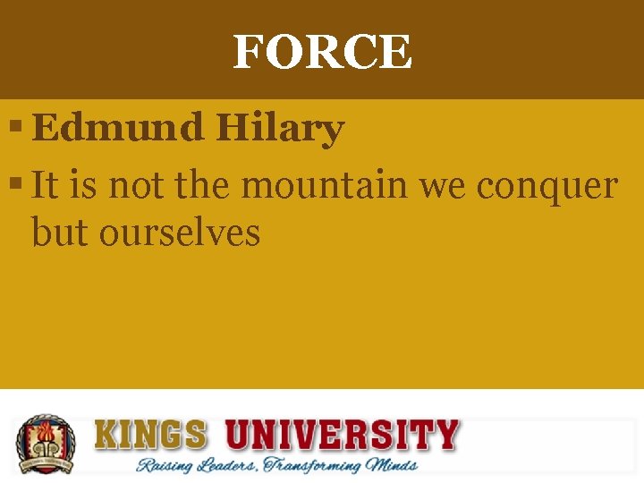 FORCE § Edmund Hilary § It is not the mountain we conquer but ourselves