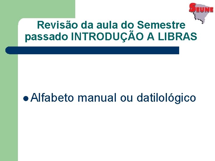 Revisão da aula do Semestre passado INTRODUÇÃO A LIBRAS l Alfabeto manual ou datilológico