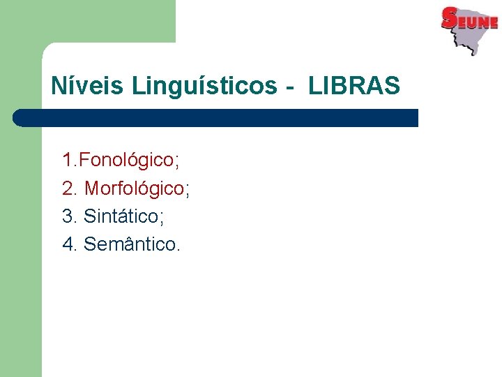 Níveis Linguísticos - LIBRAS 1. Fonológico; 2. Morfológico; 3. Sintático; 4. Semântico. 