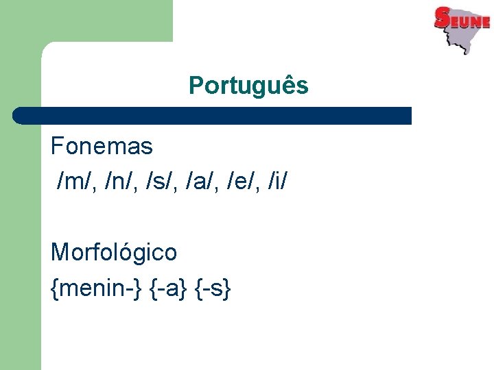 Português Fonemas /m/, /n/, /s/, /a/, /e/, /i/ Morfológico {menin-} {-a} {-s} 
