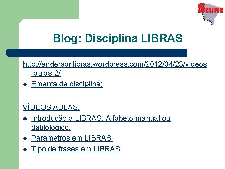 Blog: Disciplina LIBRAS http: //andersonlibras. wordpress. com/2012/04/23/videos -aulas-2/ l Ementa da disciplina; VÍDEOS AULAS: