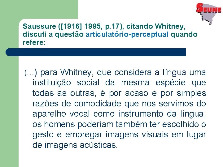 Saussure ([1916] 1995, p. 17), citando Whitney, discuti a questão articulatório-perceptual quando refere: (.