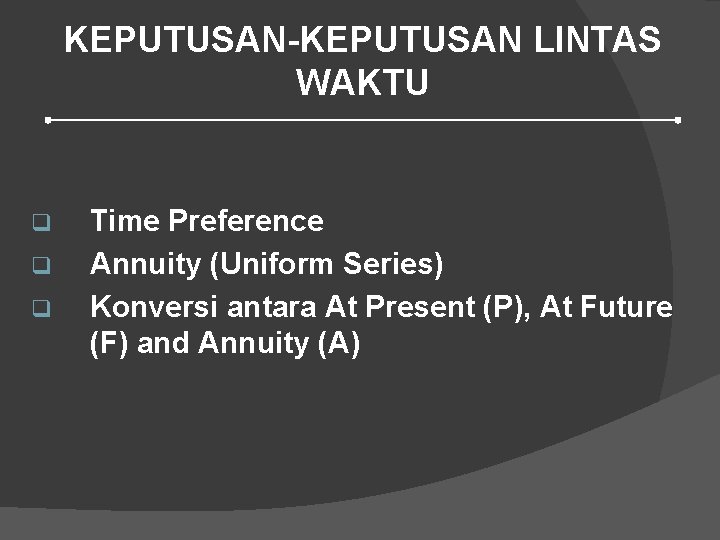 KEPUTUSAN-KEPUTUSAN LINTAS WAKTU q q q Time Preference Annuity (Uniform Series) Konversi antara At