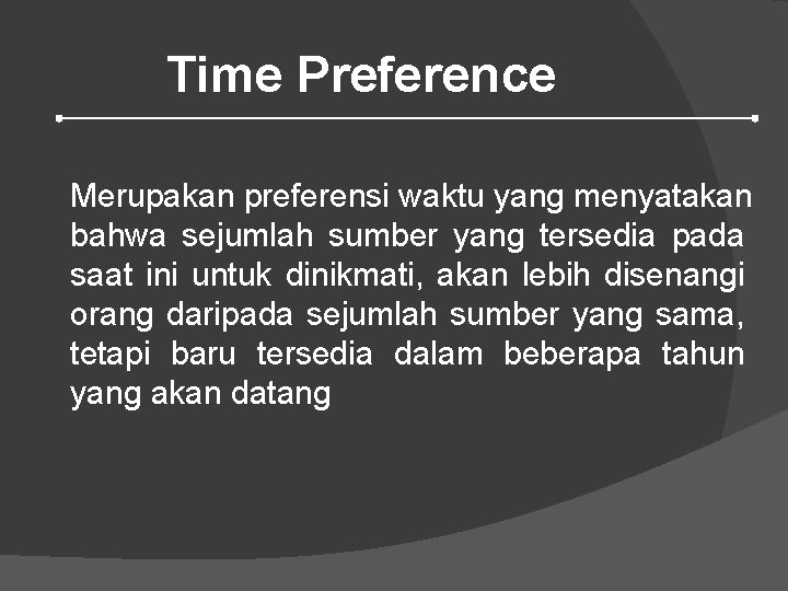 Time Preference Merupakan preferensi waktu yang menyatakan bahwa sejumlah sumber yang tersedia pada saat