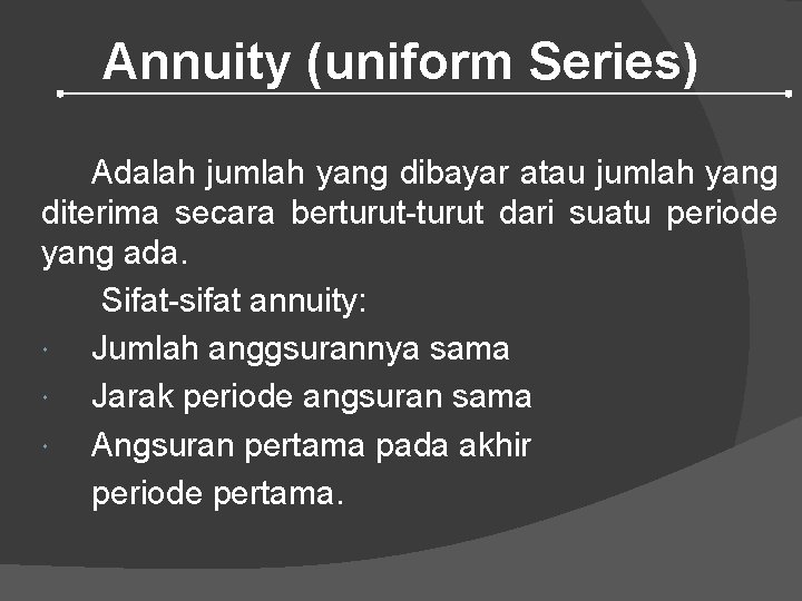 Annuity (uniform Series) Adalah jumlah yang dibayar atau jumlah yang diterima secara berturut-turut dari