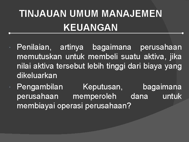 TINJAUAN UMUM MANAJEMEN KEUANGAN Penilaian, artinya bagaimana perusahaan memutuskan untuk membeli suatu aktiva, jika