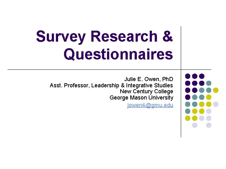 Survey Research & Questionnaires Julie E. Owen, Ph. D Asst. Professor, Leadership & Integrative