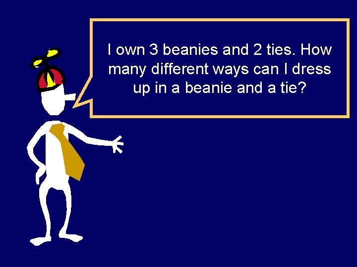 I own 3 beanies and 2 ties. How many different ways can I dress I own 3 beanies and 2 ties. How many different ways can I dress