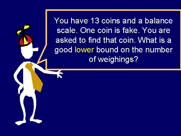 You have 13 coins and a balance scale. One coin is fake. You are You have 13 coins and a balance scale. One coin is fake. You are
