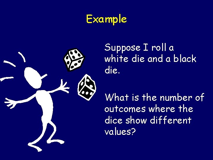 Example Suppose I roll a white die and a black die. What is the Example Suppose I roll a white die and a black die. What is the