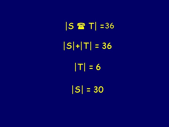 |S T| = 36 |S|+|T| = 36 |T| = 6 |S| = 30 |S T| = 36 |S|+|T| = 36 |T| = 6 |S| = 30