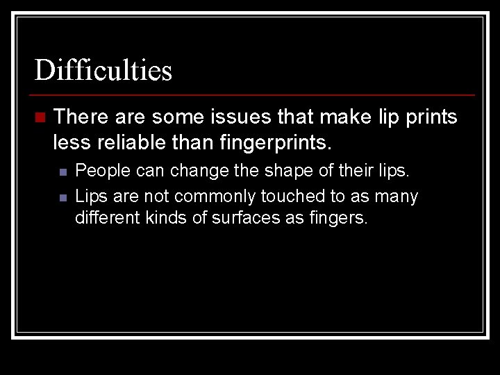 Difficulties n There are some issues that make lip prints less reliable than fingerprints.