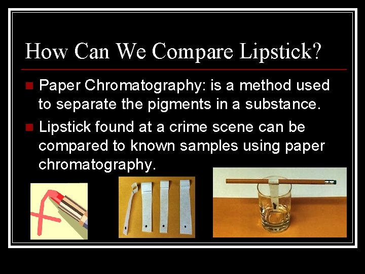 How Can We Compare Lipstick? Paper Chromatography: is a method used to separate the