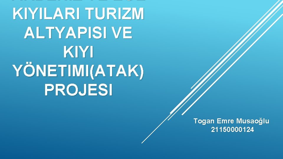 AKDENIZ VE EGE KIYILARI TURIZM ALTYAPISI VE KIYI YÖNETIMI(ATAK) PROJESI Togan Emre Musaoğlu 21150000124