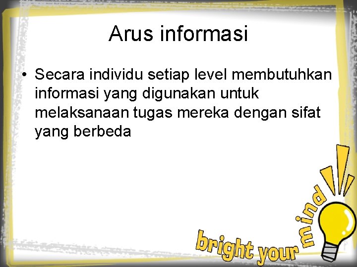 Arus informasi • Secara individu setiap level membutuhkan informasi yang digunakan untuk melaksanaan tugas