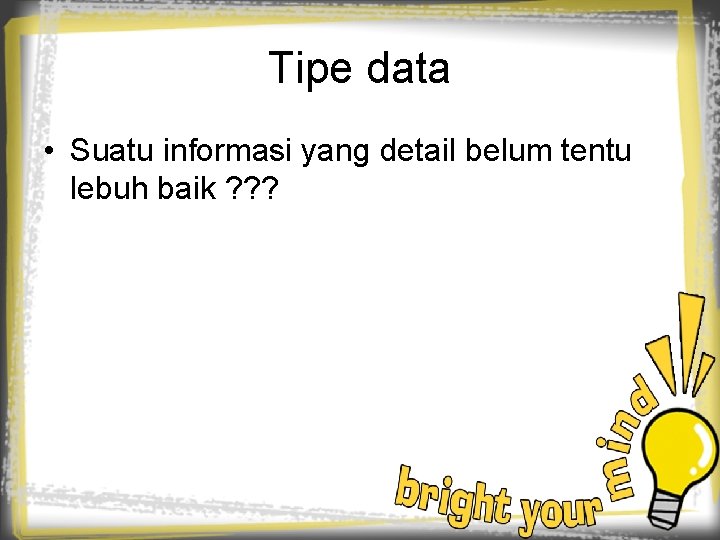 Tipe data • Suatu informasi yang detail belum tentu lebuh baik ? ? ?