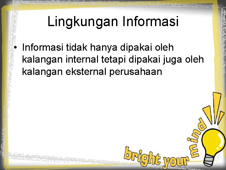 Lingkungan Informasi • Informasi tidak hanya dipakai oleh kalangan internal tetapi dipakai juga oleh