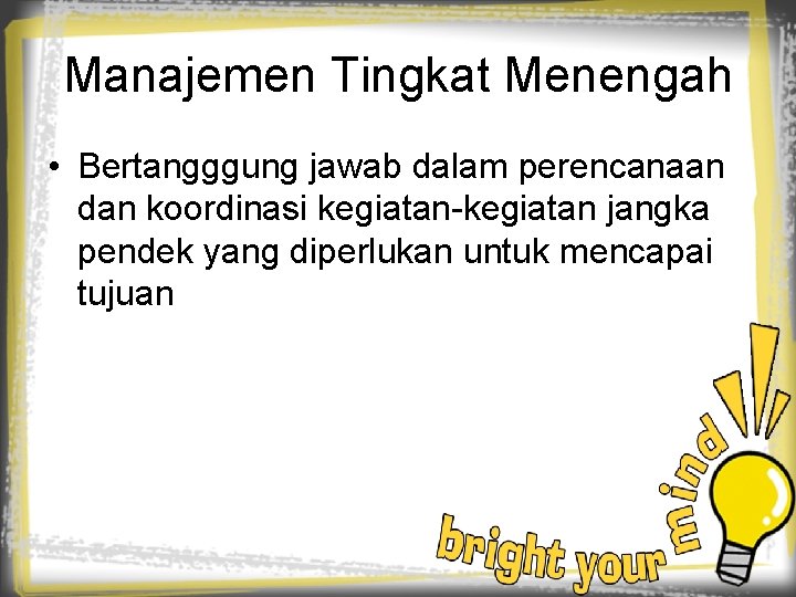 Manajemen Tingkat Menengah • Bertangggung jawab dalam perencanaan dan koordinasi kegiatan-kegiatan jangka pendek yang