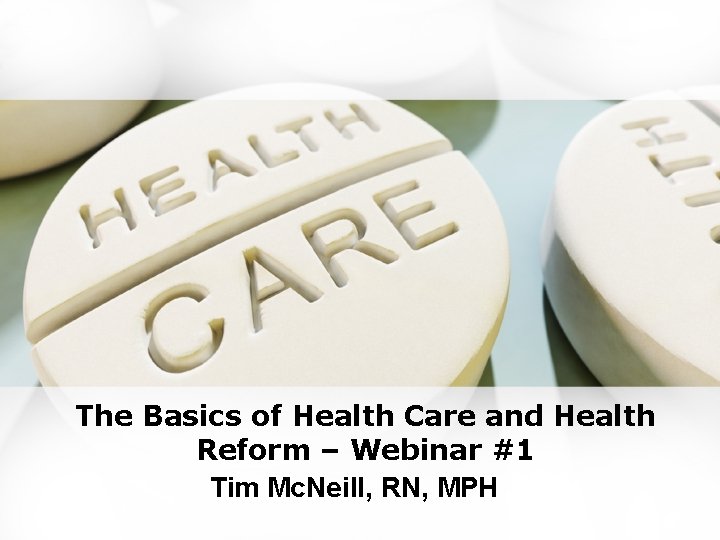 The Basics of Health Care and Health Reform – Webinar #1 Tim Mc. Neill,