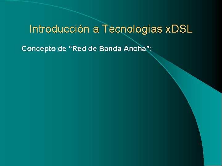 Introducción a Tecnologías x. DSL Concepto de “Red de Banda Ancha”: 