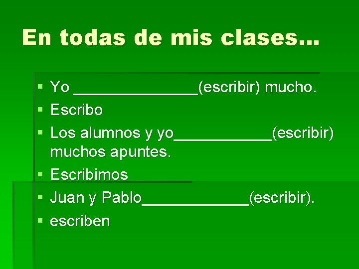 En todas de mis clases… § § § Yo _______(escribir) mucho. Escribo Los alumnos