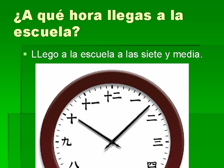 ¿A qué hora llegas a la escuela? § LLego a la escuela a las