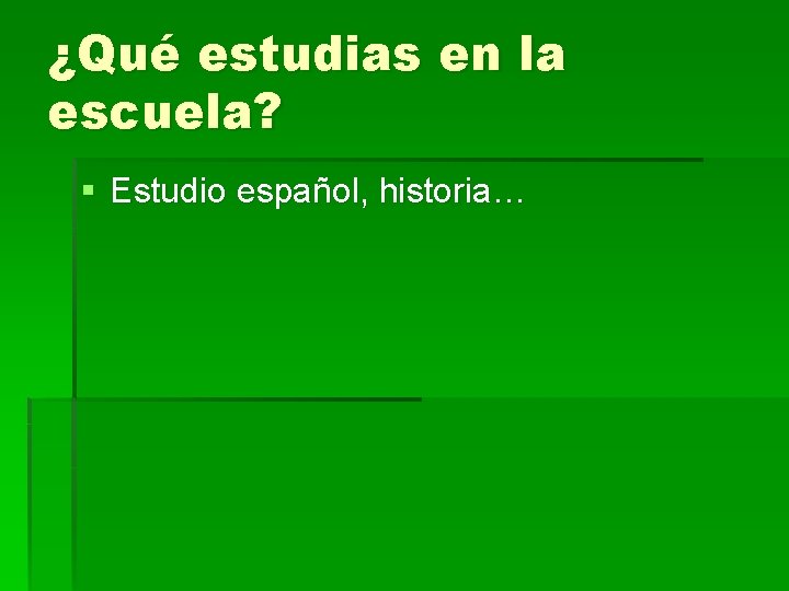 ¿Qué estudias en la escuela? § Estudio español, historia… 